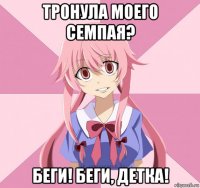 тронула моего семпая? беги! беги, детка!