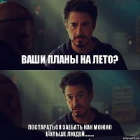 ваши планы на лето? постараться заебать как можно больше людей........