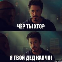 Чё? Ты хто? Я твой дед КапЧо!