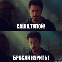 Саша,тупой! бросай курить!