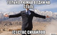 только рюмка водки на столе (c) стас сихайлов