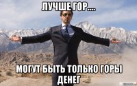 лучше гор.... могут быть только горы денег