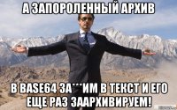 а запороленный архив в base64 за***им в текст и его еще раз заархивируем!