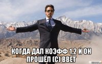  когда дал коэфф 1,2 и он прошёл (с) bbet