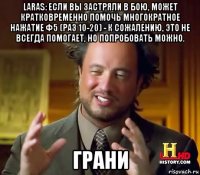 laras: если вы застряли в бою, может кратковременно помочь многократное нажатие ф5 (раз 10-20) - к сожалению, это не всегда помогает, но попробовать можно. грани