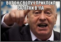 вот он сволуч приклеил балетки в 11а 