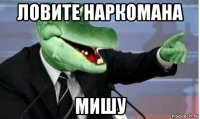 ловите наркомана мишу