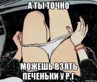 а ты точно можешь взять печеньки у р.г