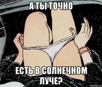 а ты точно есть в солнечном луче?