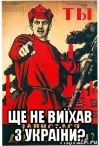  ще не виїхав з україни?