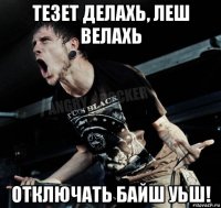 тезет делахь, леш велахь отключать байш уьш!