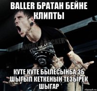 baller братан бейне клипты куте куте былесынба зб шыгып кеткенын тезырек шыгар