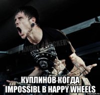  куплинов когда impossibl в happy wheels