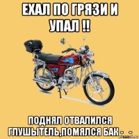 ехал по грязи и упал !! поднял отвалился глушытель,помялся бак -_-