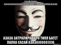 сасай лалка азазазазазазазааззаза0)0000)))0нульскопка)0)0)00 азаза затралиравал у типя багет лалка сасай азаза)0000))))0