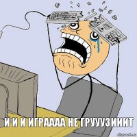 и и и играааа не грууузииит