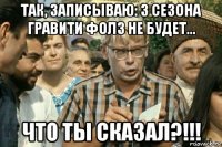 так, записываю: 3 сезона гравити фолз не будет... что ты сказал?!!!