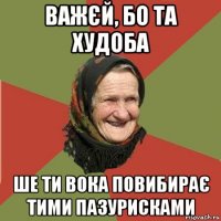 важєй, бо та худоба ше ти вока повибирає тими пазурисками