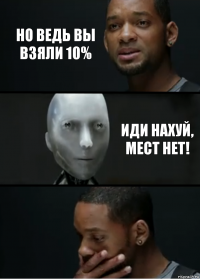 но ведь вы взяли 10% иди нахуй, мест нет!