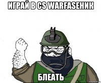 играй в cs warfaseник блеать