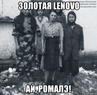 золотая lenovo ай, ромалэ!