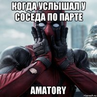 когда услышал у соседа по парте amatory