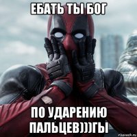 ебать ты бог по ударению пальцев)))гы