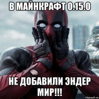 в майнкрафт 0.15.0 не добавили эндер мир!!!