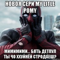 новоя сери my litle pomy мимимими... бять детпул ты чо ххуйнёй стродаеш?