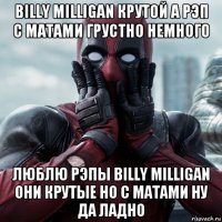 billy milligan крутой а рэп с матами грустно немного люблю рэпы billy milligan они крутые но с матами ну да ладно