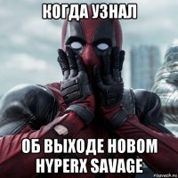 когда узнал об выходе новом hyperx savage