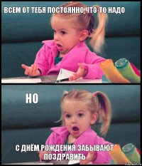 Всем от тебя постоянно что-то надо  но с Днём Рождения забывают поздравить