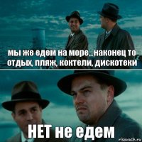 мы же едем на море...наконец то отдых, пляж, коктели, дискотеки НЕТ не едем