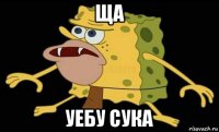 ща уебу сука