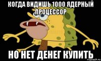 когда видишь 1000 ядерный процессор но нет денег купить