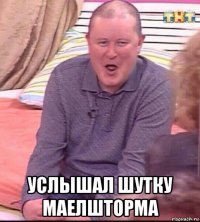  услышал шутку маелшторма