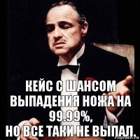 кейс с шансом выпадения ножа на 99.99%,
но все таки не выпал.