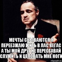 мечты сбываются я переезжаю жить в Лас Вегас а ты мой друг не переставай служить и целовать мне ноги