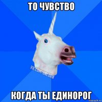 то чувство когда ты единорог