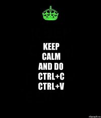 Keep
calm
and do
ctrl+c
ctrl+v