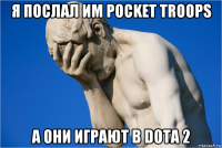 я послал им pocket troops а они играют в dota 2