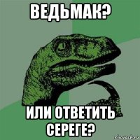 ведьмак? или ответить сереге?