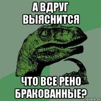 а вдруг выяснится что все рено бракованные?