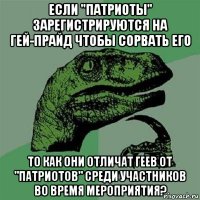 если "патриоты" зарегистрируются на гей-прайд чтобы сорвать его то как они отличат геев от "патриотов" среди участников во время мероприятия?