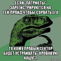 если "патриоты" зарегистрируются на гей-прайд чтобы сорвать его то кому правый сектор будет устраивать "кровавую кашу"?