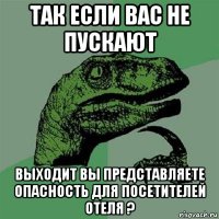 так если вас не пускают выходит вы представляете опасность для посетителей отеля ?