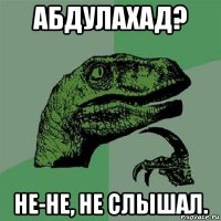 абдулахад? не-не, не слышал.