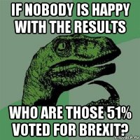 if nobody is happy with the results who are those 51% voted for brexit?