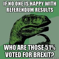 if no one is happy with referendum results who are those 51% voted for brexit?