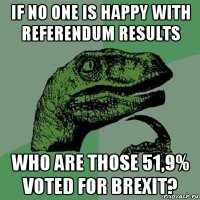 if no one is happy with referendum results who are those 51,9% voted for brexit?